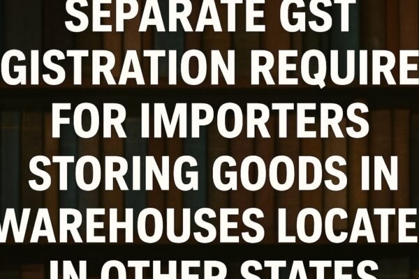 CBIC Clarifies GST Registration Requirements for Warehouses Across States.